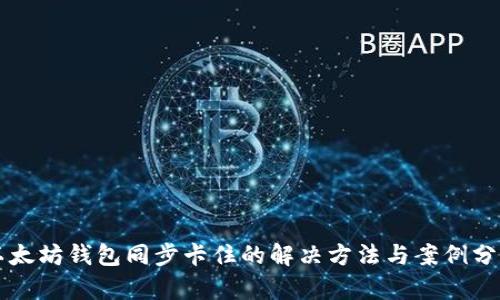 以太坊钱包同步卡住的解决方法与案例分析
