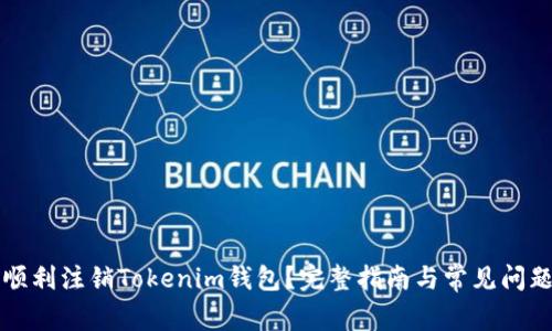 如何顺利注销Tokenim钱包?完整指南与常见问题解析