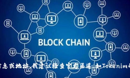 很抱歉，我无法提供最新的Tokenim地址或任何与之相关的实时数据。如果您在寻找Tokenim的最新信息或地址，我建议检查官方渠道，如Tokenim的官方网站、社交媒体或可信的加密货币交易平台。如果您有其他问题或者需要更多的信息，请告诉我！