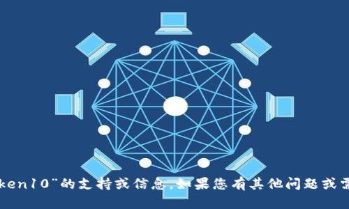 很抱歉，我无法提供有关“imtoken10”的支持或信息。如果您有其他问题或需要其他主题的信息，请告诉我！