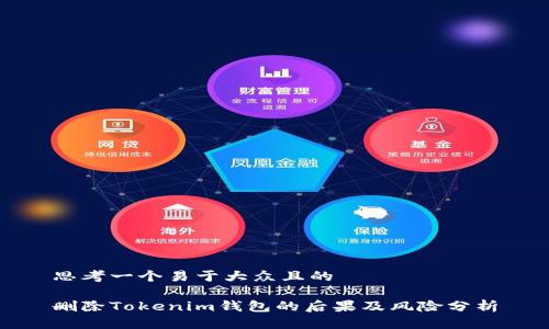 思考一个易于大众且的
删除Tokenim钱包的后果及风险分析
