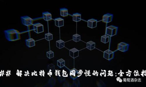 ### 解决比特币钱包同步慢的问题：全方位指南