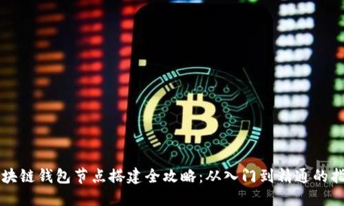 区块链钱包节点搭建全攻略:从入门到精通的指南