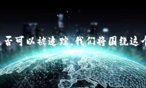 在此,您要了解的是Tokenim平台内的USDT(泰达币)是否可以被追踪。我们将围绕这个主题构建一个大纲,并针对相关问题进行详尽的阐述。
### Tokenim平台内USDT追踪的可能性与方法