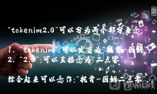 “tokenim2.0”可以分为两个部分来念：

1. “tokenim”：可以发音为“托肯-因姆”。
2. “2.0”：可以直接念为“二点零”。

综合起来可以念作：“托肯-因姆二点零”。