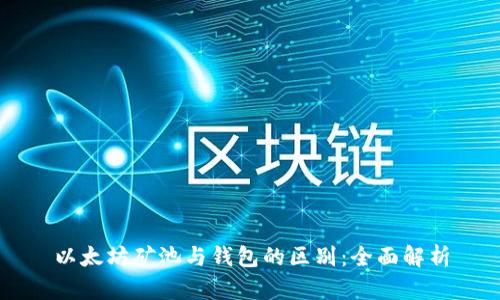以太坊矿池与钱包的区别：全面解析