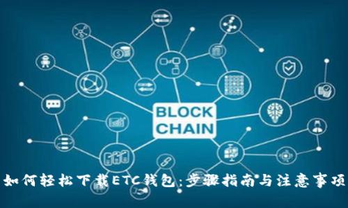如何轻松下载ETC钱包:步骤指南与注意事项