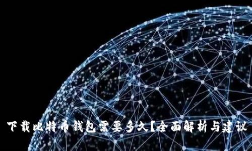 下载比特币钱包需要多久?全面解析与建议
