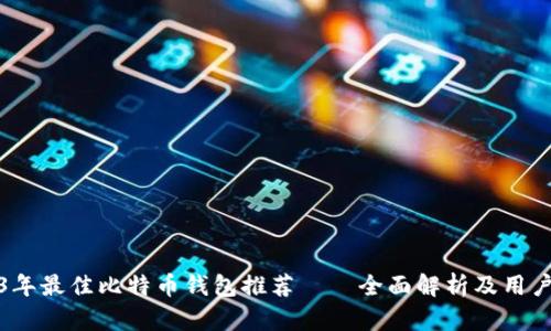 2023年最佳比特币钱包推荐——全面解析及用户反馈
