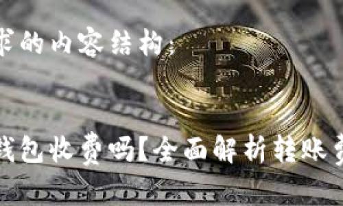 以下是您请求的内容结构:
比特币转移钱包收费吗?全面解析转账费用及其影响
