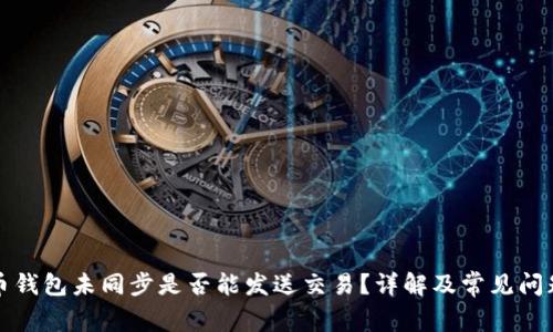 比特币钱包未同步是否能发送交易？详解及常见问题解答