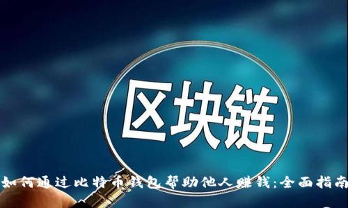 如何通过比特币钱包帮助他人赚钱:全面指南