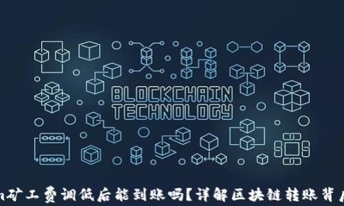 Tokenim矿工费调低后能到账吗?详解区块链转账背后的秘密