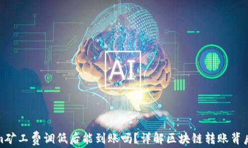 Tokenim矿工费调低后能到账吗?详解区块链转账背后的秘密