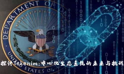 探讨Tokenim:中心化生态系统的未来与挑战