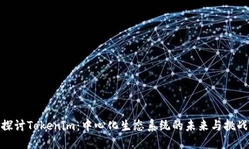 探讨Tokenim:中心化生态系统的未来与挑战