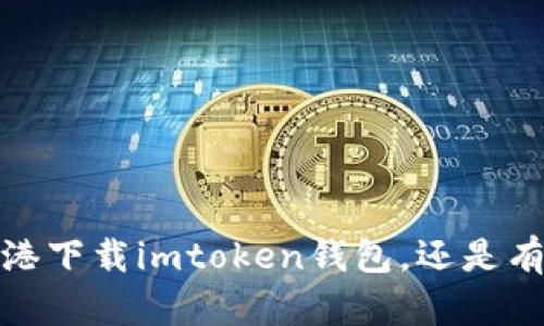为了确保我能为你提供最相关的信息，请您提供更多细节或背景信息。例如，您是想了解如何在香港下载imtoken钱包，还是有关imtoken在香港的使用情况，或是与imtoken相关的其他内容？这样我才能更好地帮助您。感谢！