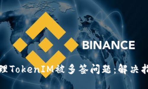 ### 如何处理TokenIM被多签问题:解决指南与预防措施