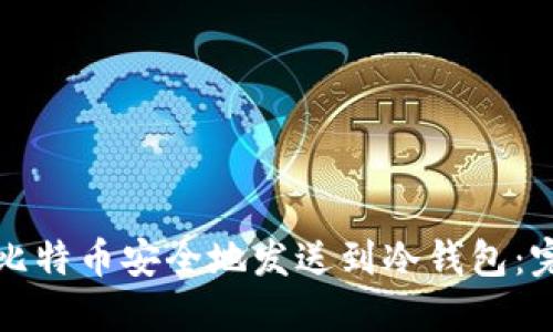 如何将比特币安全地发送到冷钱包:完整指南