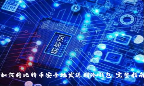 如何将比特币安全地发送到冷钱包:完整指南