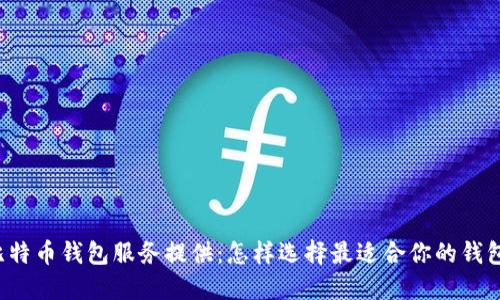 比特币钱包服务提供:怎样选择最适合你的钱包?