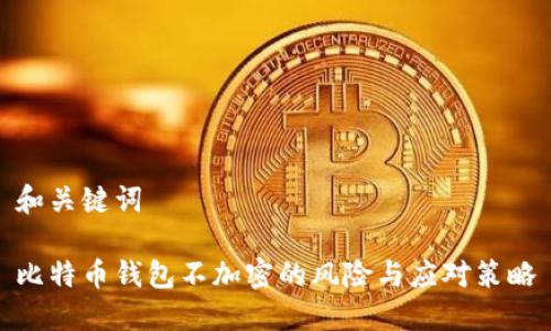 和关键词
比特币钱包不加密的风险与应对策略
