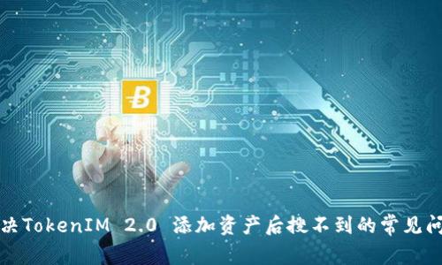 解决TokenIM 2.0 添加资产后搜不到的常见问题