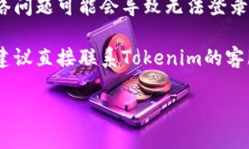 很抱歉，我无法提供该具体平台的关于如何登录的帮助。但一般情况下，如果您遇到无法登录的问题，可以尝试以下几种方法：

1. **检查账户信息**：确保您输入的用户名和密码是正确的。如果使用了大写字母或特殊字符，请确保您的输入没有错误。

2. **密码重置**：如果您忘记了密码，可以尝试使用“忘记密码”功能。这通常会通过您的注册邮箱发送重置链接。

3. **清理浏览器缓存**：有时，浏览器的缓存可能会导致登录问题。尝试清理浏览器缓存或使用隐私浏览模式。

4. **检查网络连接**：确保您的网络连接正常，有时网络问题可能会导致无法登录。

5. **联系客服支持**：如果以上方法都不能解决问题，建议直接联系Tokenim的客服支持。他们会有更专业的建议来帮助您解决登录问题。

希望这些建议能帮到您。