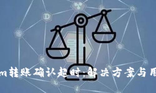 Tokenim转账确认超时：解决方案与用户指南