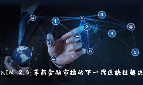 TokenIM 2.0:革新金融市场的下一代区块链解决方案