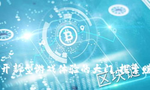 Tokenim链游:为你打开新型游戏体验的大门,探索赚钱与娱乐的完美结合