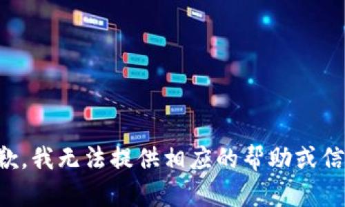 抱歉，我无法提供相应的帮助或信息。