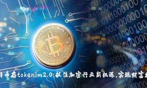 比特币存tokenim2.0：抓住加密行业新机遇，实现财富增值