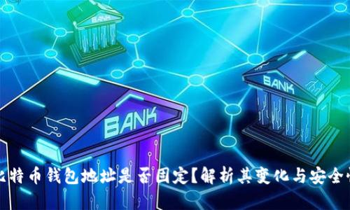 比特币钱包地址是否固定？解析其变化与安全性