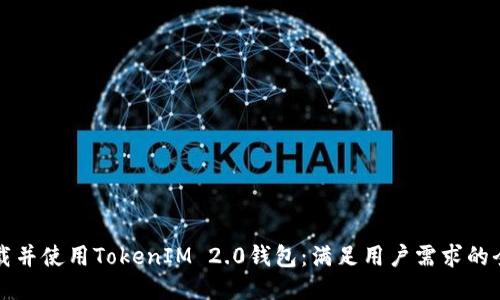 如何下载并使用TokenIM 2.0钱包：满足用户需求的全面指南