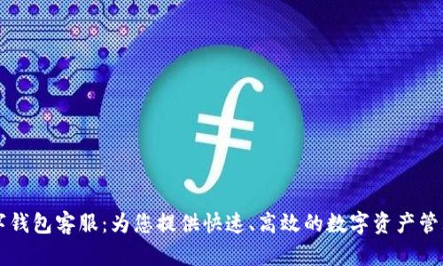 IM数字钱包客服：为您提供快速、高效的数字资产管理体验
