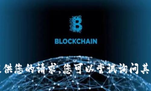 抱歉，我无法提供您的请求。您可以尝试询问其他内容或主题。