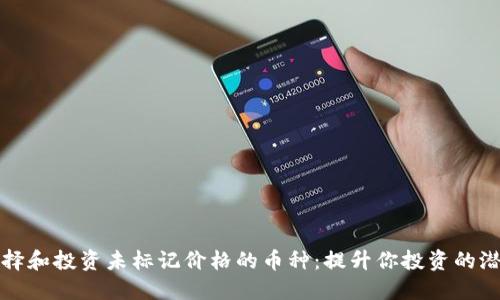 如何选择和投资未标记价格的币种:提升你投资的潜在收益