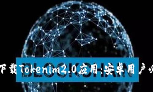 如何安全下载Tokenim2.0应用：安卓用户必看的指南