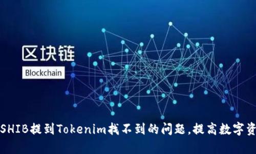 如何有效解决SHIB提到Tokenim找不到的问题，提高数字资产投资的效率