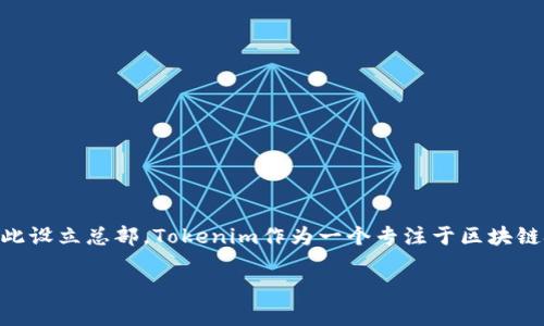 Tokenim的总部位于新加坡。新加坡作为一个金融科技中心，吸引了许多区块链和加密货币相关的公司在此设立总部。Tokenim作为一个专注于区块链技术和加密资产的公司，选择在新加坡落地，旨在利用该地区的政策优势和创新环境来推动其业务发展。 

如果你有关于Tokenim更多具体的问题或者想要深入了解它的服务和产品，欢迎继续提问！