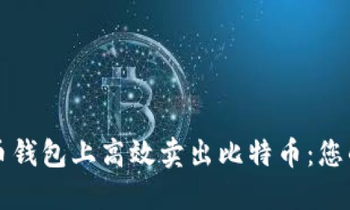 如何在火币钱包上高效卖出比特币：您的完整指南