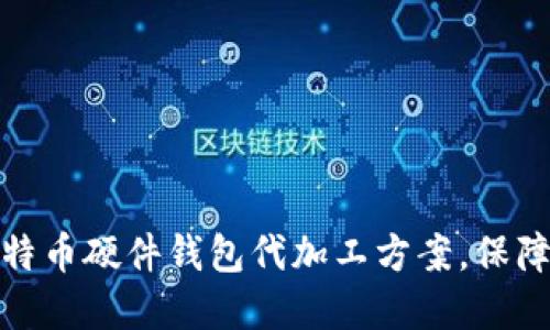 如何选择合适的比特币硬件钱包代加工方案，保障你的数字资产安全
