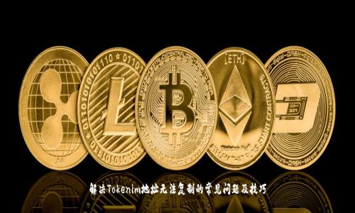解决Tokenim地址无法复制的常见问题及技巧