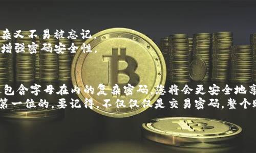在Tokenim平台进行交易时，设置交易密码确实是一个至关重要的步骤，以确保账户的安全性。至于您的问题，Tokenim的交易密码是否需要带字母，这里有一些要素可以帮助您更好地理解密码设置的要求。

密码设置的基本原则
在设置任何在线账户的密码时，遵循强密码的原则往往是安全的首要保障。强密码通常要求包含字母、数字和特殊字符，这样能够有效防止他人猜测或暴力破解。

Tokenim的密码要求
根据Tokenim平台的官方说明，交易密码需要包含的具体字符类型可能会有所更新，因此为了确保最新信息，用户应该定期查看Tokenim的官方网站或客服渠道。不过，通常情况下，良好的做法是将字母（包括大写和小写）、数字以及特殊字符混合使用。

为什么建议使用字母？
首先，使用字母可以显著增加密码的复杂性。若仅使用数字密码，那么密码的组合方式有限，容易被黑客猜测。对于大多数人来说，可能会直接使用常见的数字组合，比如“123456”或者“000000”，这无疑是非常不安全的。
其次，许多安全专家都建议，密码应当包含不同种类的字符，以增强安全性。若字母的使用成为一种常规习惯，您就能在潜意识中避免使用简单易记但不安全的密码。

个人经验分享
在我个人使用Tokenim的过程中，遇到了几次因为设置过于简单的密码而导致的潜在风险。记得有一次，我在某个使用相似平台时，仅用了“123456”作为我的交易密码，结果不出意外地我的账户遭到了攻击，损失了一部分资金。经过此事，我认识到密码安全的重要性，从那以后我强烈建议使用包含字母、数字和特殊字符的强密码。

设置交易密码的技巧
1. **使用短语**: 你可以将一句容易记住的话转化为密码，比如将“我最喜欢的食物是水饺”转化为“Wzxd他食水饺1!”。这样能确保密码既复杂又不易被忘记。
2. **特殊字符替代**: 在设置密码时，尝试用特殊字符代替一些字母。例如，将字母“O”替换为数字“0”，将字母“s”替换为“$”，这样也可以有效增强密码安全性。

总结与建议
在Tokenim交易时，虽然系统可能没有硬性要求交易密码含字母，但为了自身利益和账户安全，最好选择一个复杂的密码来保护您的资产。通过包含字母在内的复杂密码，您将会更安全地享受Tokenim提供的各类服务。
此外，定期更新您的密码也是一项好习惯，特别是在您注意到任何可疑活动的时候。咱们要始终保持警惕，因为在数字货币交易中，安全永远是第一位的。要记得，不仅仅仅是交易密码，整个账户的安全性都依赖于一系列良好的习惯和强大的密码。

希望以上内容能够对您在Tokenim平台上的交易安全有所帮助，切勿大意，设置一个强大而有保护力的密码绝对值得投资。