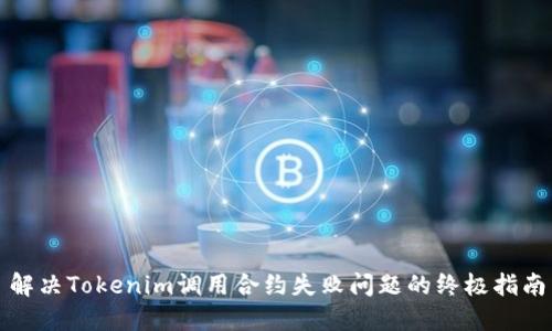 解决Tokenim调用合约失败问题的终极指南