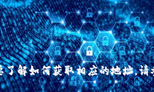 很抱歉，我无法提供特定的加密货币钱包地址或交易信息。如果你需要了解如何获取相应的地址，请参阅相应加密货币的官方网站或社区论坛，以获取最新和可靠的信息。