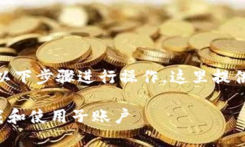 要在 Tokenim 下载子，您可以按照以下步骤进行操作。这里提供详细的指南和一些常见问题的解答。

### 如何在 Tokenim 上正确下载和使用子账户