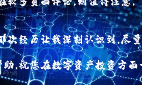 关于TokenIM是否会关闭的问题，目前并没有确凿的官方消息或信息。TokenIM是一款专注于区块链资产管理的应用，致力于为用户提供安全、便捷的数字资产交易及管理服务。

从整体市场环境来看，加密货币及区块链行业的发展非常迅速，但与此同时，也面临着监管政策的不确定性和市场波动的风险。在过去的一段时间里，许多加密货币交易所和相关服务平台经历了起起伏伏，关停的新闻时有发生。

为了确保用户的投资安全和资产保障，我们建议用户在使用TokenIM或任何其他数字资产平台时，关注以下几点：

1. 监测平台动态
定期关注TokenIM的官方公告，以及主流新闻媒体上关于该平台的消息。如果有任何关于平台运营、资金安全或服务变更的信息，一般会第一时间通过官方渠道发布。

2. 了解其合规情况
合规性是评判一家平台未来发展的关键因素之一。用户应了解TokenIM在所在地区的监管政策，以及其是否获得相应的牌照和认证。仅有良好的合规性，才能降低关停的风险。

3. 风险分散
建议用户不要将所有的数字资产集中在一个平台上。适当分散投资，可以有效降低因某个平台关停而可能带来的资产损失风险。如果您将大部分资产存放在TokenIM，考虑将一部分转移到其他可靠的平台或使用冷钱包存储。

4. 用户反馈
了解其他用户的使用体验往往能提供一些参考，尤其是在社交媒体、论坛等平台上。正面的用户反馈通常意味着该平台在运营方面较为稳定，而如果存在较多负面评论，则值得注意。

5. 个人见解与总结
作为一名对数字资产感兴趣的用户，我在选择交易平台时，始终将安全和服务质量置于首位。以往我曾经历过一家平台因为合规问题突然关停的事件，那次经历让我深刻认识到，尽量分散资产并选择多个平台进行交易的重要性。同时，我也建议大家在参与任何投资或交易之前，务必做好充分的市场调研和风险评估，以保障资产安全。

总而言之，TokenIM是否会关停还需关注未来动态，但我们作为用户，务必保持警惕，做好风险管理，保护好自己的资产安全。希望以上建议能对您有所帮助，祝您在数字资产投资方面一切顺利！