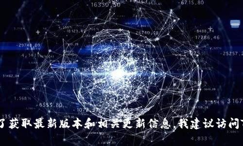 截至我知识的截至日期（2023年10月），Tokenim的最新版本信息并不可用。Tokenim是一个相对较新的项目或者产品，相关信息可能会经常更新。为了获取最新版本和相关更新信息，我建议访问Tokenim的官方网站或相关的社交媒体渠道，如GitHub或Twitter。这些平台通常会提供最新的版本更新和公告。如果有其他具体问题，随时可以问我！